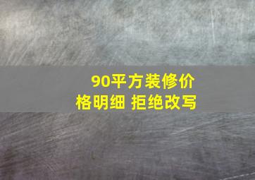 90平方装修价格明细 拒绝改写